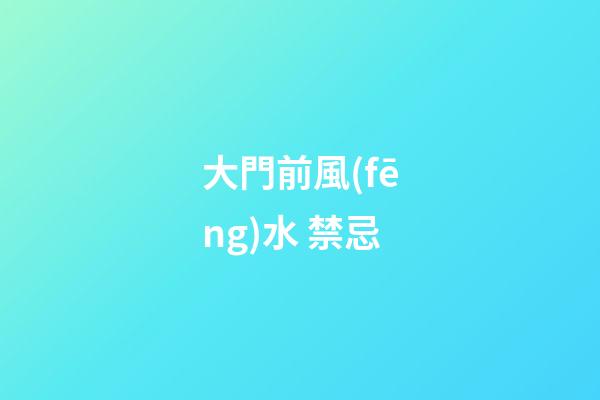 大門前風(fēng)水 禁忌